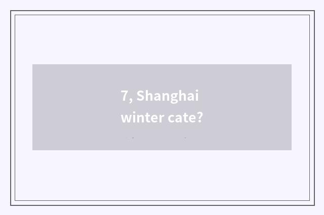 7, Shanghai winter cate?