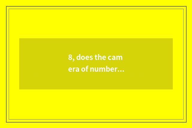 8, does the camera of number of processing problem Suo Ni that camera of Suo Ni