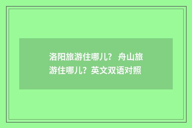 洛阳旅游住哪儿? 舟山旅游住哪儿?英文双语对照