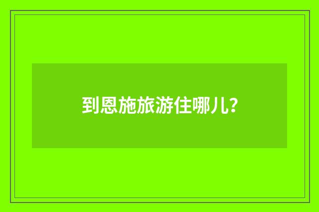 到恩施旅游住哪儿？