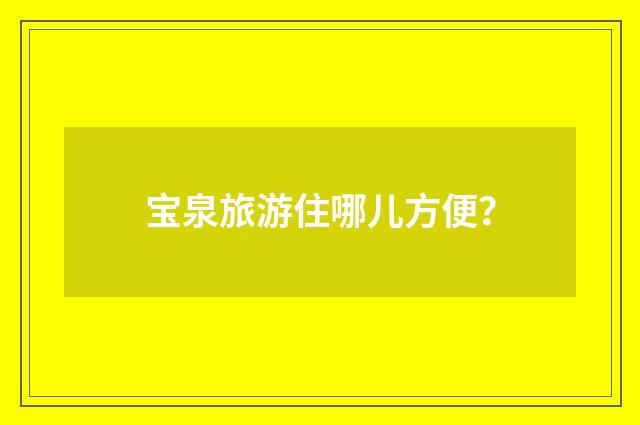 宝泉旅游住哪儿方便?
