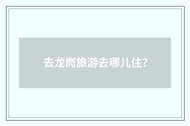 去龙岗旅游去哪儿住?