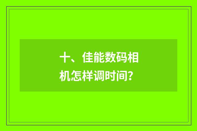 十、佳能数码相机怎样调时间?