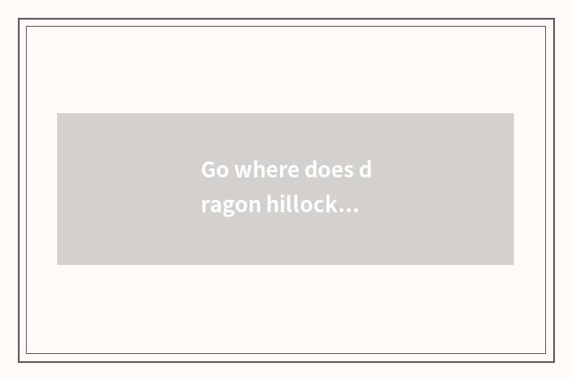 Go where does dragon hillock travel go to living?