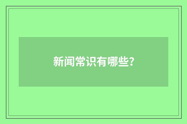 新闻常识有哪些?
