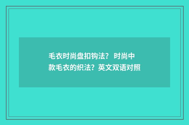 毛衣时尚盘扣钩法？ 时尚中款毛衣的织法？英文双语对照