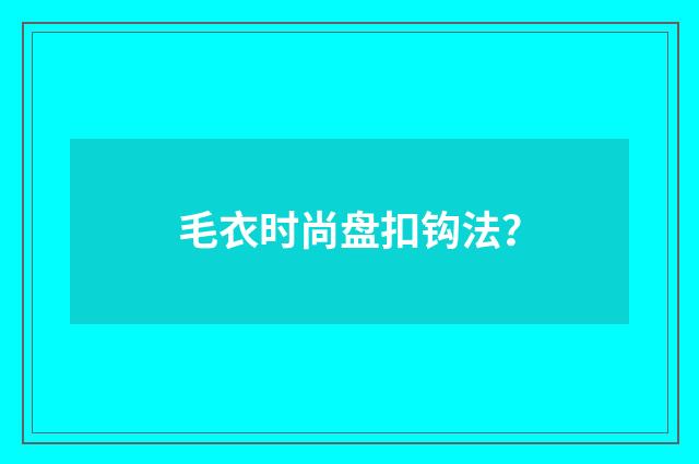 毛衣时尚盘扣钩法？