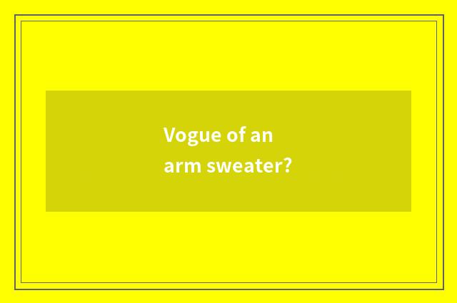 Vogue of an arm sweater?