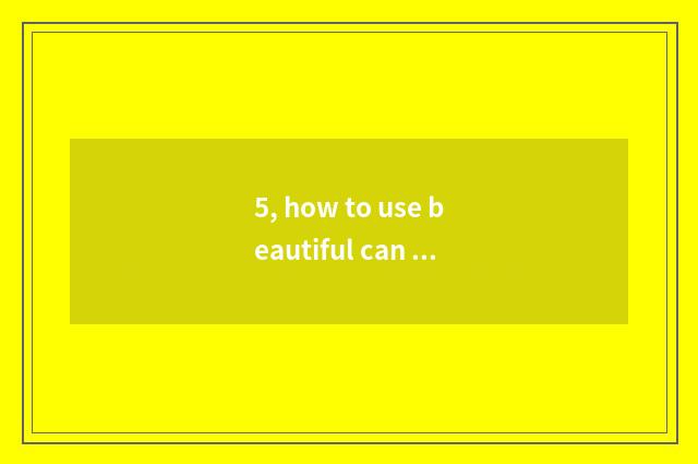 5, how to use beautiful can digital camera?