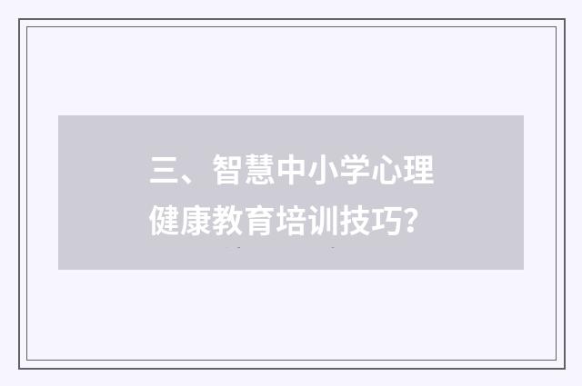 三、智慧中小学心理健康教育培训技巧?