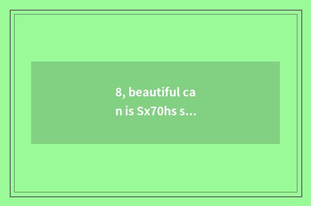 8, beautiful can is Sx70hs sheet is turned over?