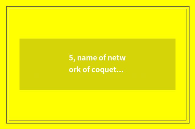 5, name of network of coquettish gas play?