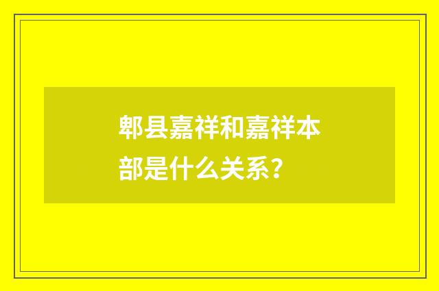 郫县嘉祥和嘉祥本部是什么关系?