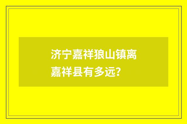 济宁嘉祥狼山镇离嘉祥县有多远?