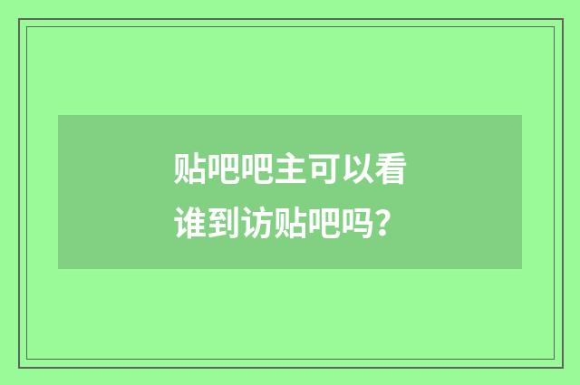 贴吧吧主可以看谁到访贴吧吗？