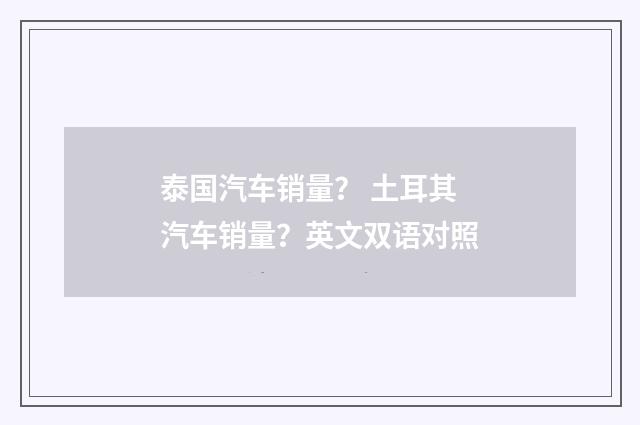 泰国汽车销量? 土耳其汽车销量?英文双语对照