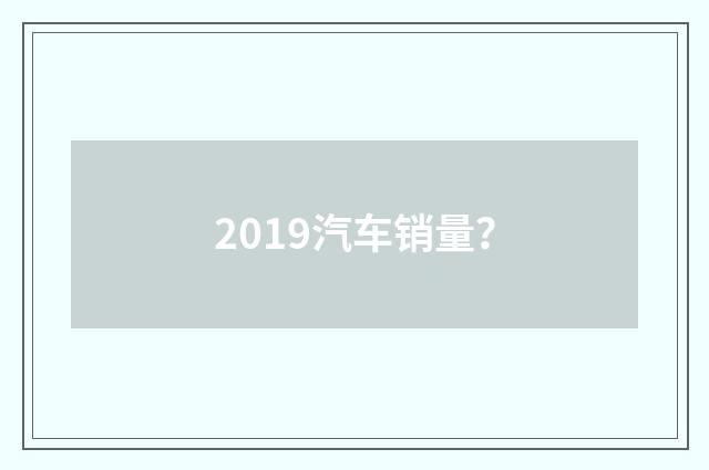 2019汽车销量?