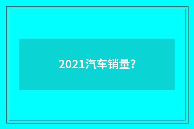 2021汽车销量?