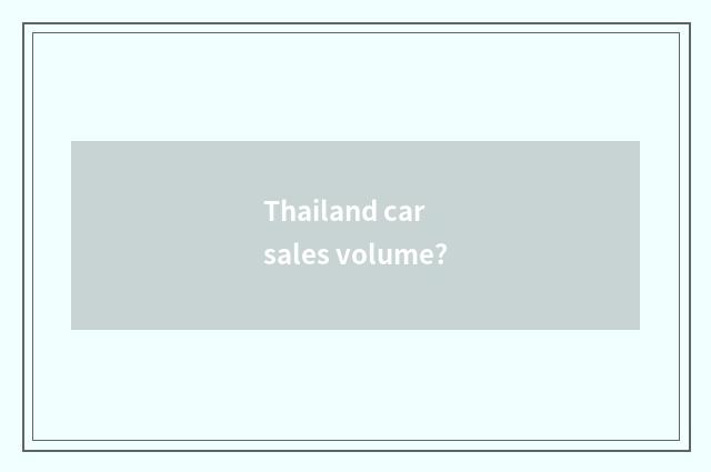 Thailand car sales volume?