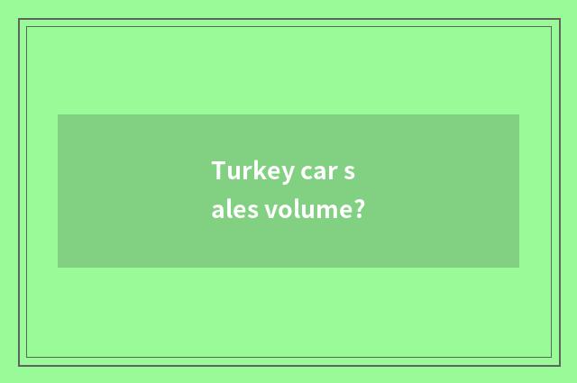 Turkey car sales volume?