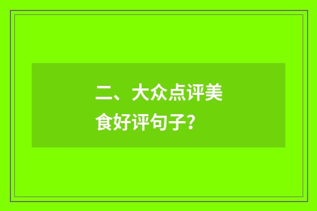 二、大众点评美食好评句子?