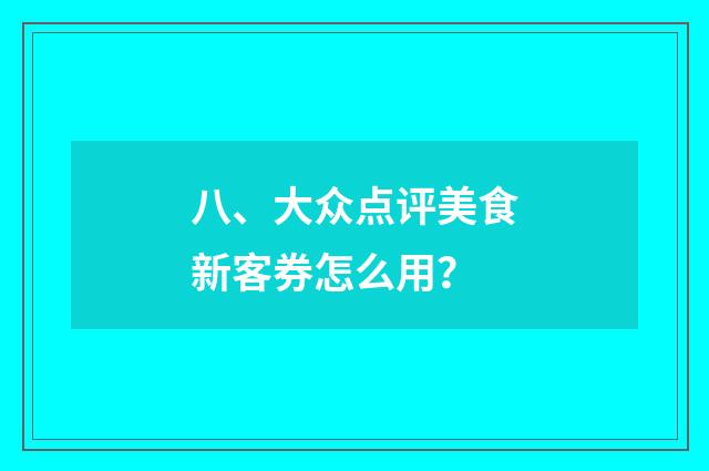 八、大众点评美食新客券怎么用？