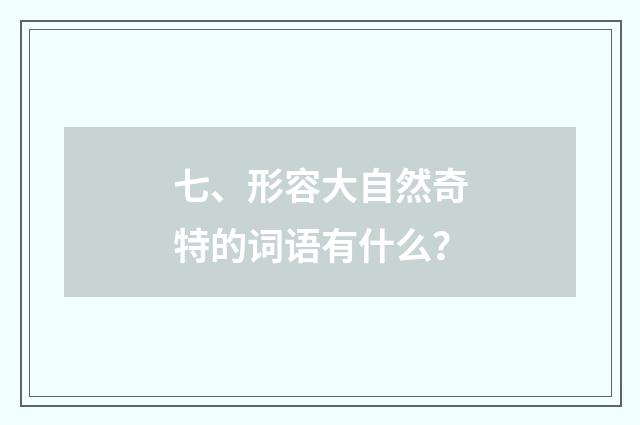 七、形容大自然奇特的词语有什么?
