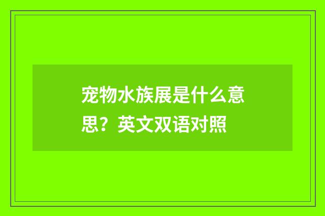 宠物水族展是什么意思?英文双语对照