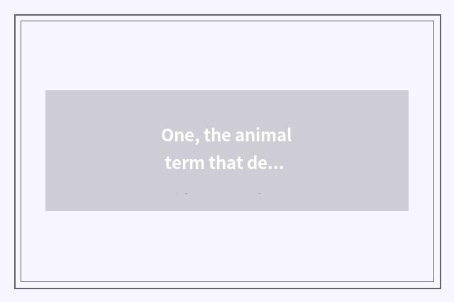 One, the animal term that describes nature?