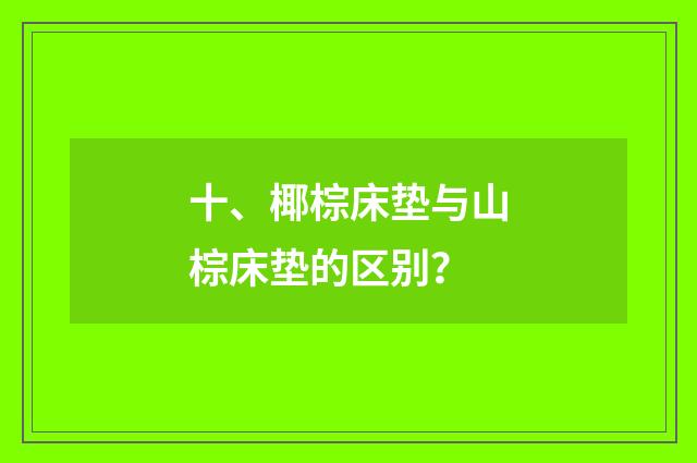 十、椰棕床垫与山棕床垫的区别?