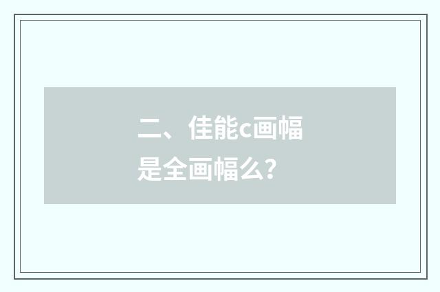 二、佳能c画幅是全画幅么?