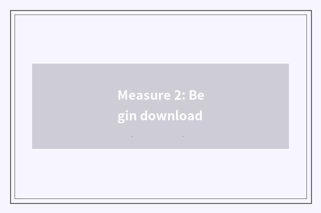 Measure 2: Begin download