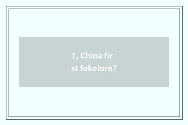 7, China first fokelore?