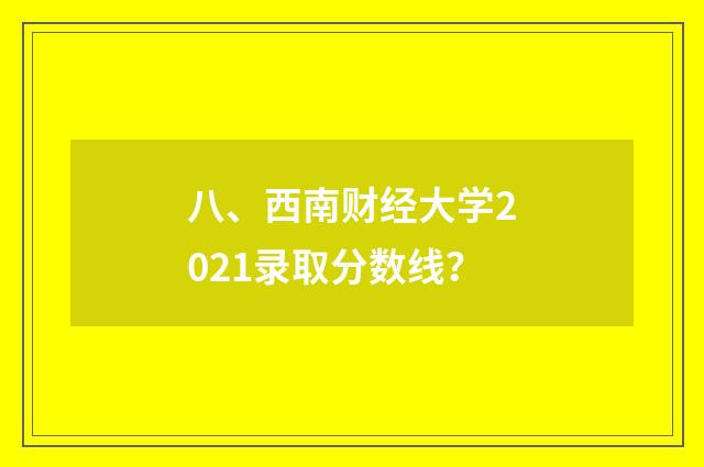 八、西南财经大学2021录取分数线?