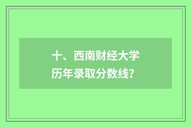 十、西南财经大学历年录取分数线？