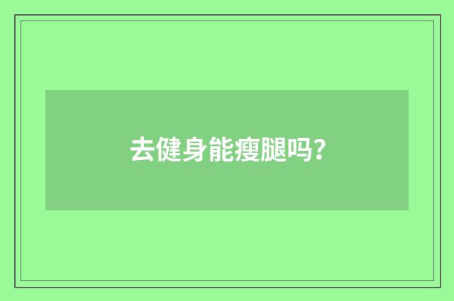 去健身能瘦腿吗?