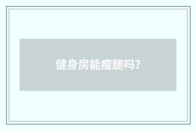 健身房能瘦腿吗?