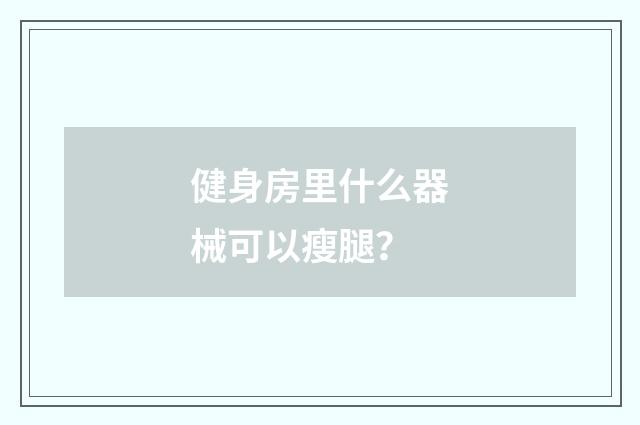 健身房里什么器械可以瘦腿?