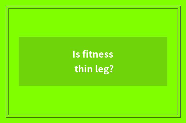 Is fitness thin leg?