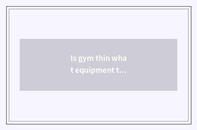 Is gym thin what equipment thin leg?