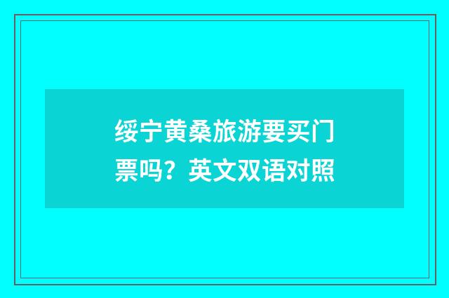 绥宁黄桑旅游要买门票吗?英文双语对照