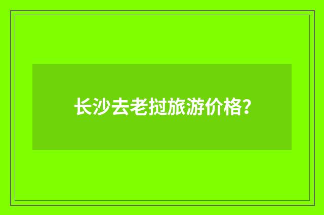长沙去老挝旅游价格?