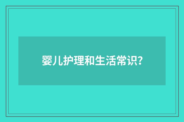婴儿护理和生活常识？
