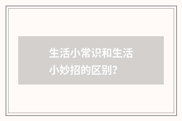 生活小常识和生活小妙招的区别？