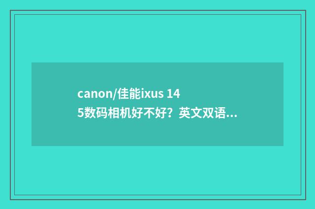 canon/佳能ixus 145数码相机好不好?英文双语对照