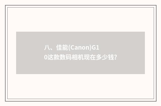 八、佳能(Canon)G10这款数码相机现在多少钱?