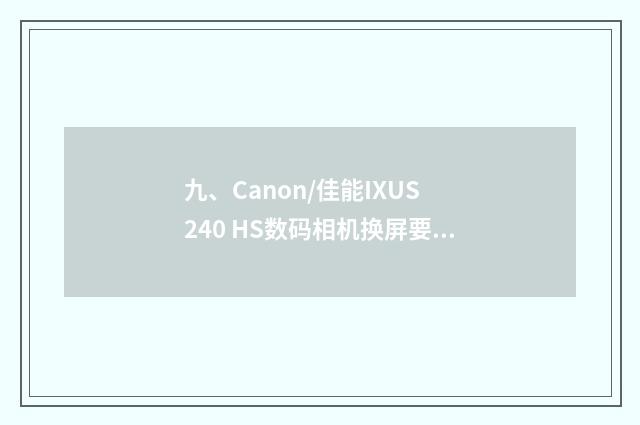 九、Canon/佳能IXUS 240 HS数码相机换屏要多少钱?
