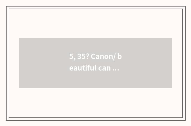 5, 35? Canon/ beautiful can IXUS180 number camera how?