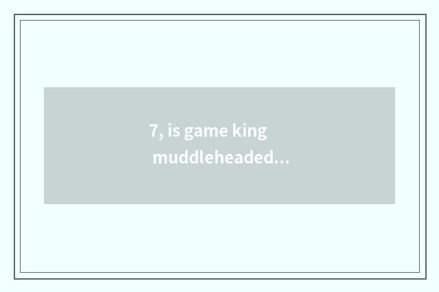 7, is game king muddleheaded advocate is card group tie-in?