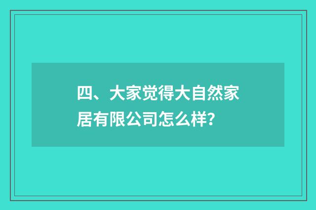 四、大家觉得大自然家居有限公司怎么样?
